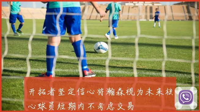 开拓者坚定信心将瀚森视为未来核心球员短期内不考虑交易