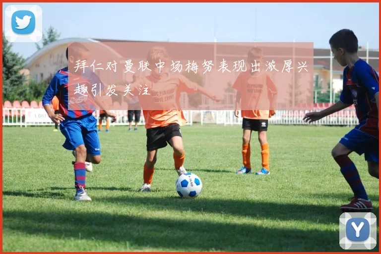 拜仁对曼联中场梅努表现出浓厚兴趣引发关注