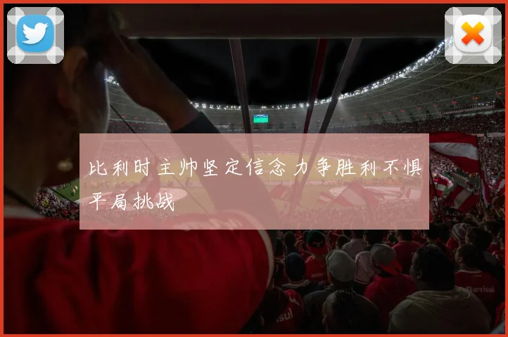 比利时主帅坚定信念力争胜利不惧平局挑战