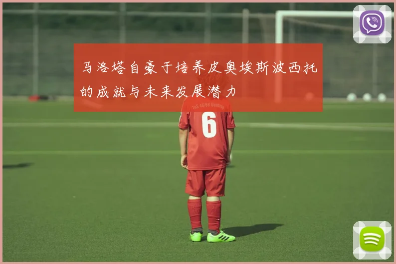 马洛塔自豪于培养皮奥埃斯波西托的成就与未来发展潜力