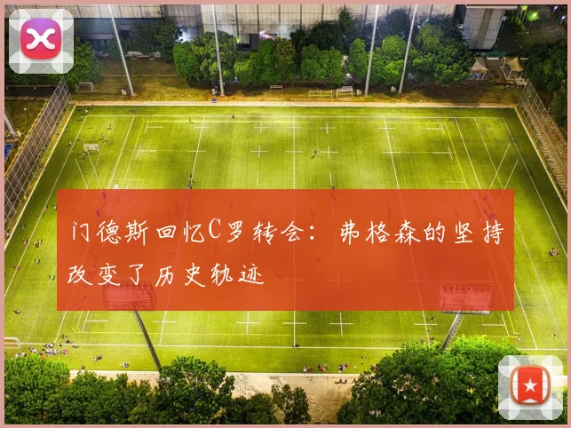门德斯回忆C罗转会：弗格森的坚持改变了历史轨迹