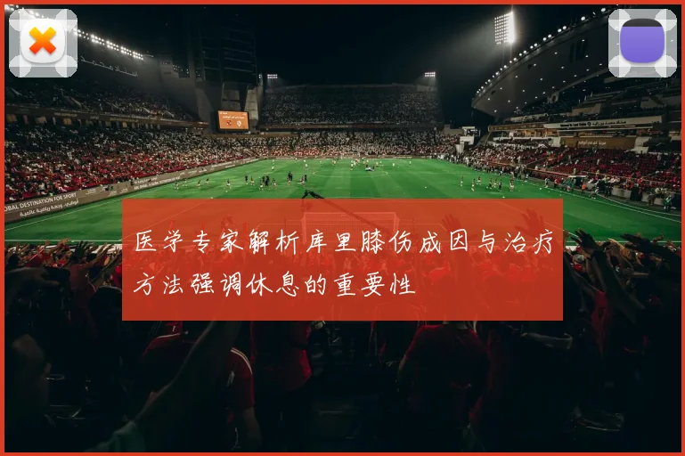 医学专家解析库里膝伤成因与治疗方法强调休息的重要性