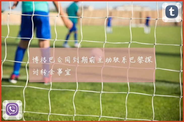 博格巴合同到期前主动联系巴黎探讨转会事宜