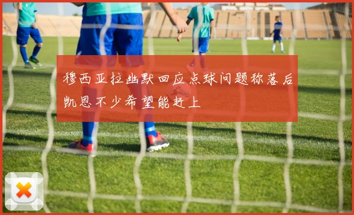 穆西亚拉幽默回应点球问题称落后凯恩不少希望能赶上