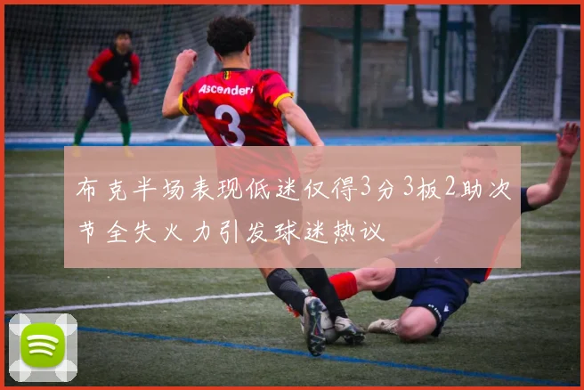 布克半场表现低迷仅得3分3板2助次节全失火力引发球迷热议