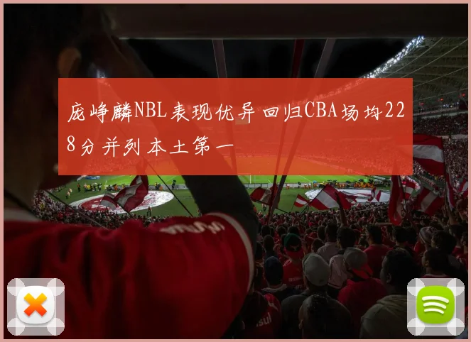 庞峥麟NBL表现优异回归CBA场均228分并列本土第一