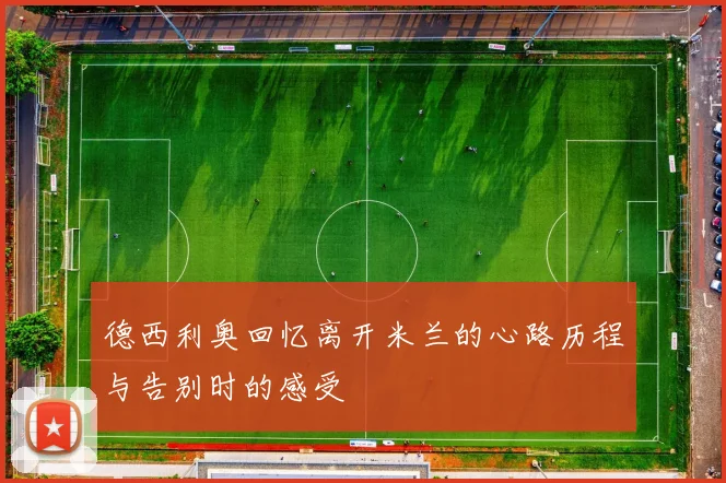 德西利奥回忆离开米兰的心路历程与告别时的感受