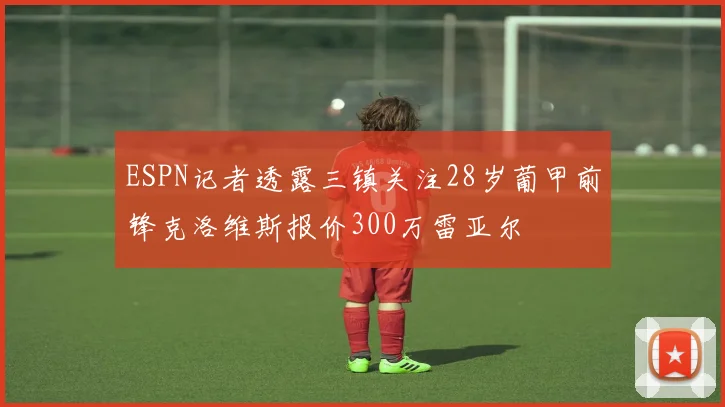 ESPN记者透露三镇关注28岁葡甲前锋克洛维斯报价300万雷亚尔