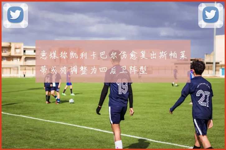 意媒称凯利卡巴尔伤愈复出斯帕莱蒂或将调整为四后卫阵型