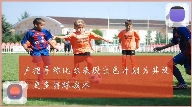 卢指导称比尔表现出色计划为其设计更多持球战术