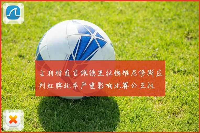 古利特直言佩德里拉拽维尼修斯应判红牌此举严重影响比赛公正性