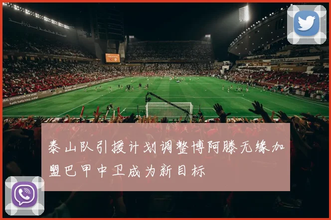 泰山队引援计划调整博阿滕无缘加盟巴甲中卫成为新目标