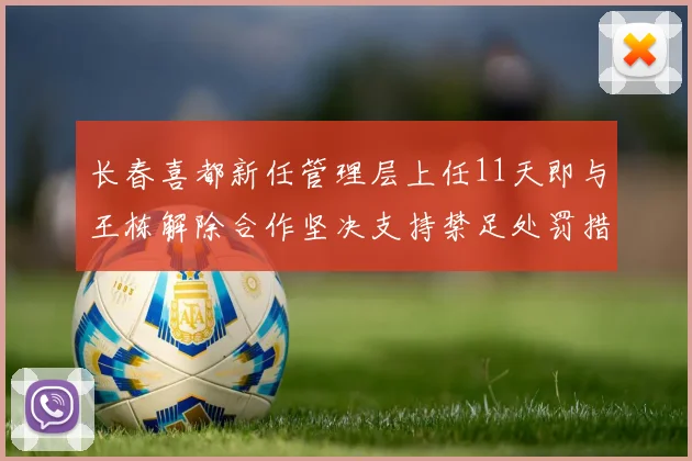 长春喜都新任管理层上任11天即与王栋解除合作坚决支持禁足处罚措施