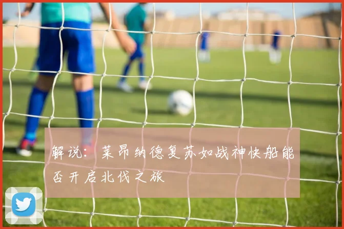 解说：莱昂纳德复苏如战神快船能否开启北伐之旅