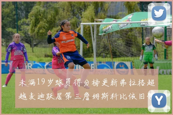 未满19岁球员得分榜更新弗拉格超越麦迪跃居第三詹姆斯科比依旧领跑
