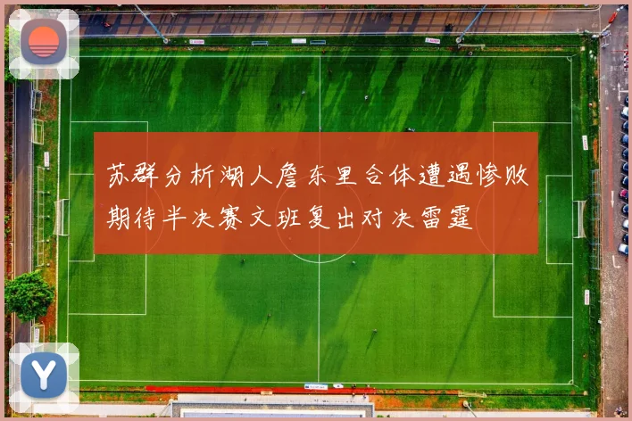 苏群分析湖人詹东里合体遭遇惨败期待半决赛文班复出对决雷霆