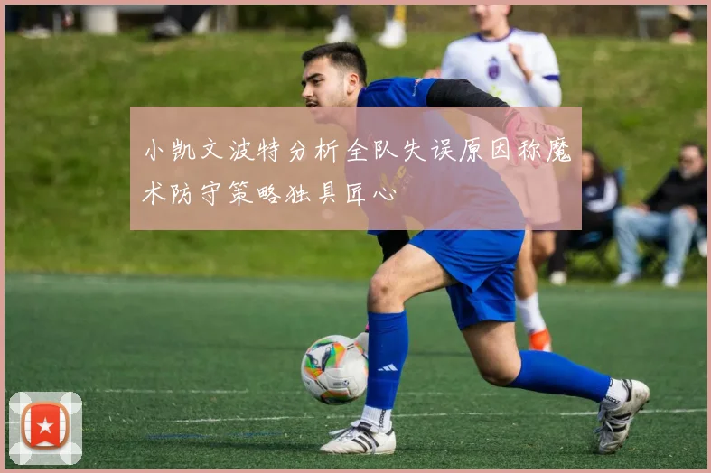 小凯文波特分析全队失误原因称魔术防守策略独具匠心