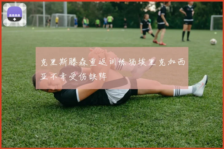 克里斯滕森重返训练场埃里克加西亚不幸受伤缺阵