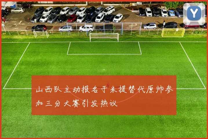 山西队主动报名于米提替代原帅参加三分大赛引发热议