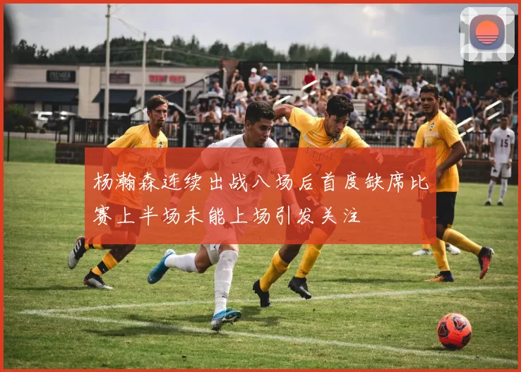 杨瀚森连续出战八场后首度缺席比赛上半场未能上场引发关注