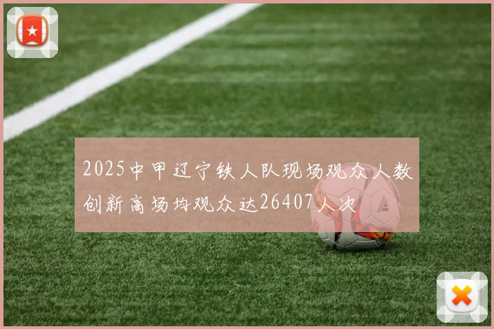 2025中甲辽宁铁人队现场观众人数创新高场均观众达26407人次