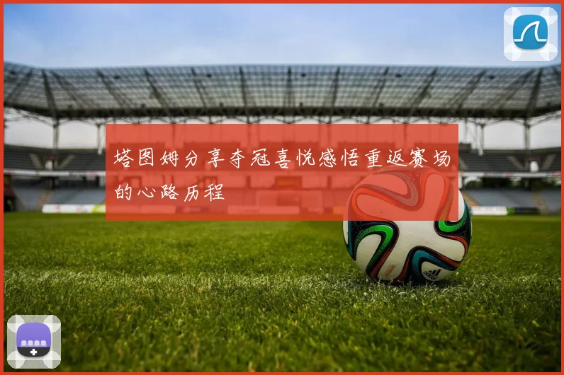 塔图姆分享夺冠喜悦感悟重返赛场的心路历程