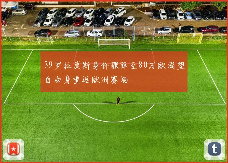 39岁拉莫斯身价骤降至80万欧渴望自由身重返欧洲赛场