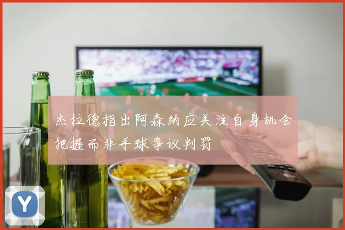 杰拉德指出阿森纳应关注自身机会把握而非手球争议判罚