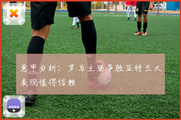 意甲分析：罗马主场争胜亚特兰大表现值得信赖