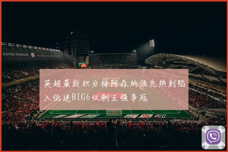 英超最新积分榜阿森纳领先热刺陷入低迷BIG6仅剩五强争冠
